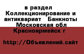  в раздел : Коллекционирование и антиквариат » Банкноты . Московская обл.,Красноармейск г.